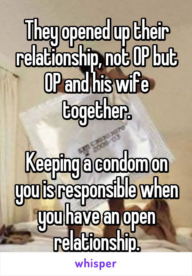 They opened up their relationship, not OP but OP and his wife together.

Keeping a condom on you is responsible when you have an open relationship.