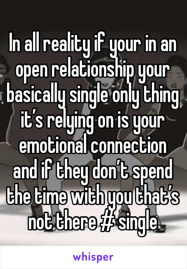 In all reality if your in an open relationship your basically single only thing it’s relying on is your emotional connection and if they don’t spend the time with you that’s not there # single 