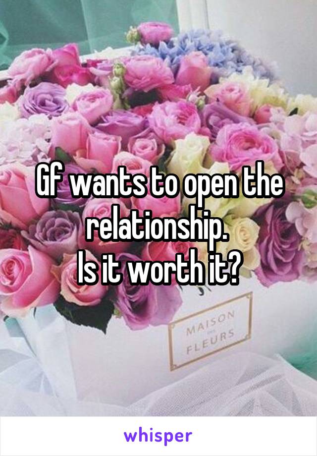 Gf wants to open the relationship. 
Is it worth it?