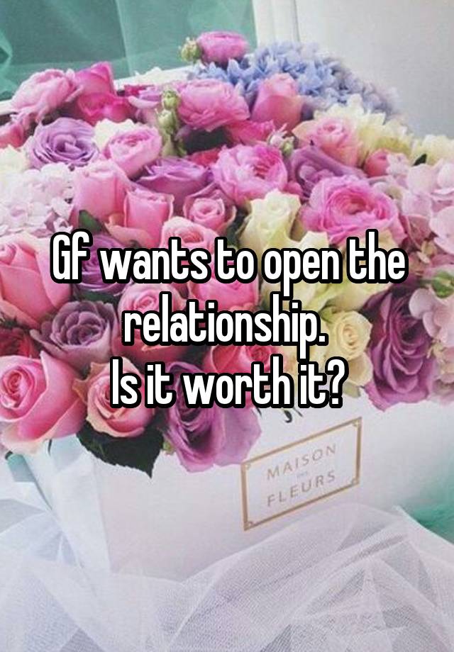 Gf wants to open the relationship. 
Is it worth it?