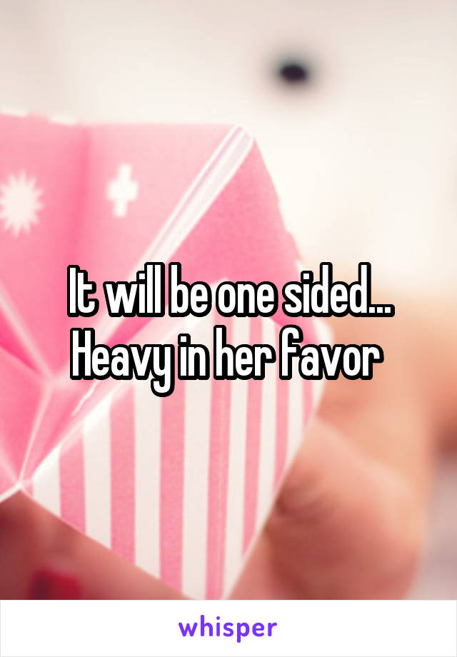 It will be one sided... Heavy in her favor 