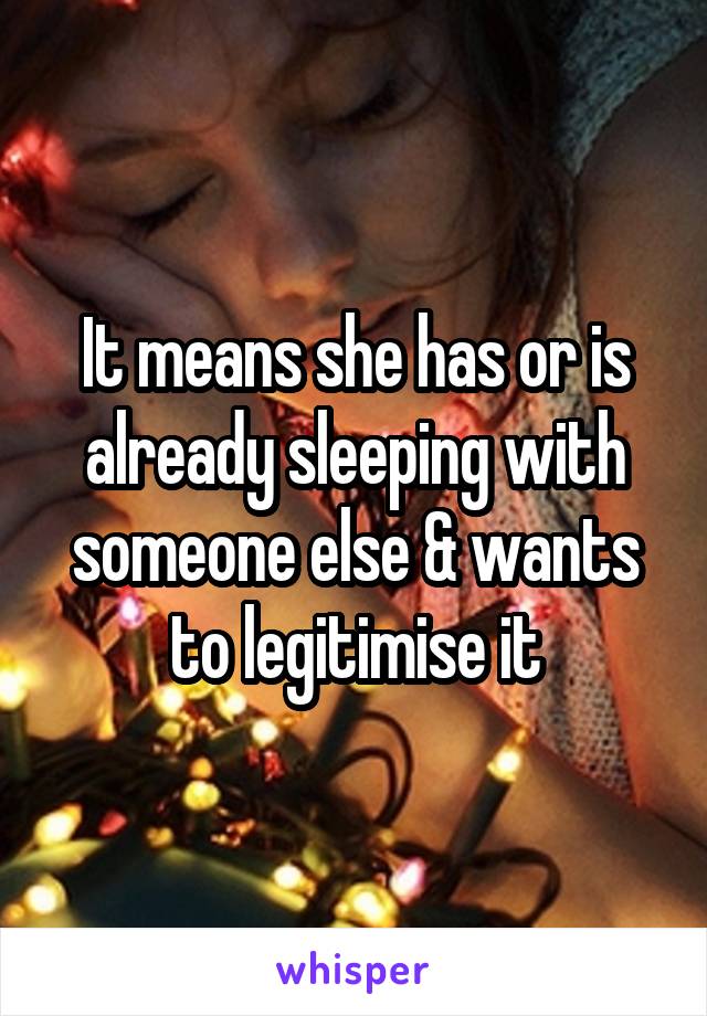 It means she has or is already sleeping with someone else & wants to legitimise it