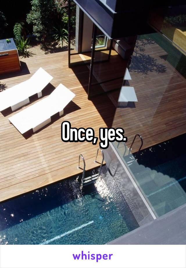 Once, yes.