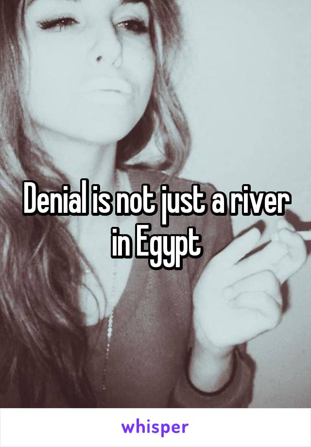 Denial is not just a river in Egypt