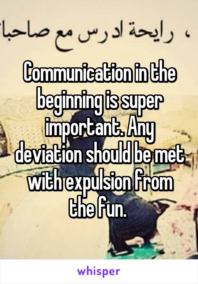 Communication in the beginning is super important. Any deviation should be met with expulsion from the fun. 