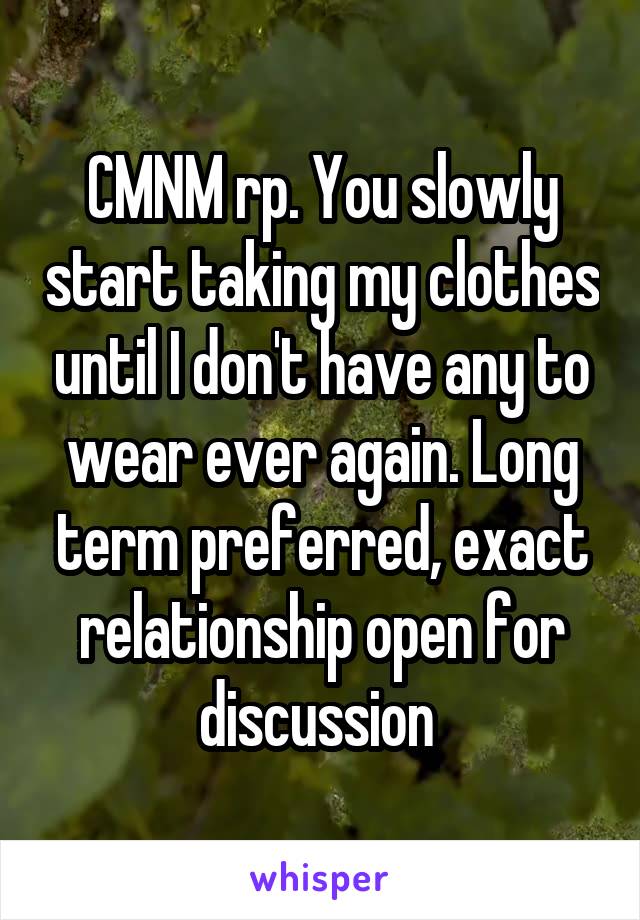 CMNM rp. You slowly start taking my clothes until I don't have any to wear ever again. Long term preferred, exact relationship open for discussion 