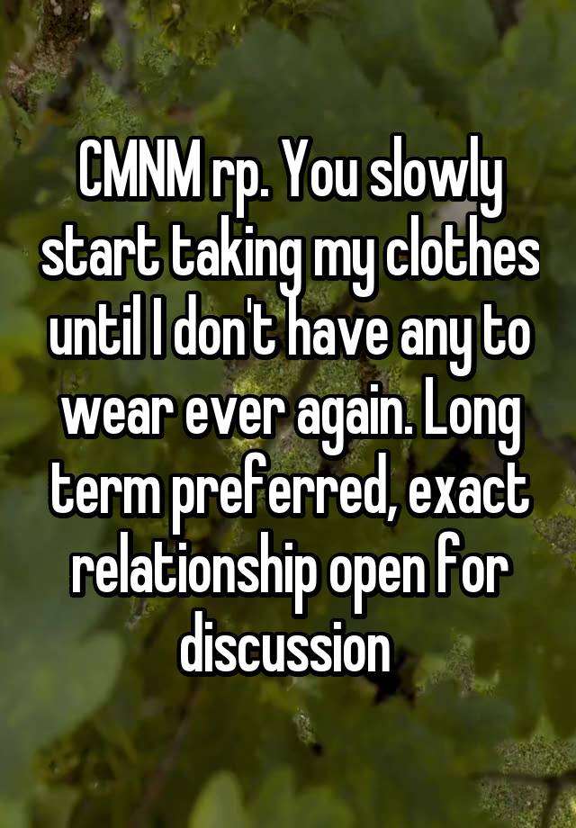 CMNM rp. You slowly start taking my clothes until I don't have any to wear ever again. Long term preferred, exact relationship open for discussion 