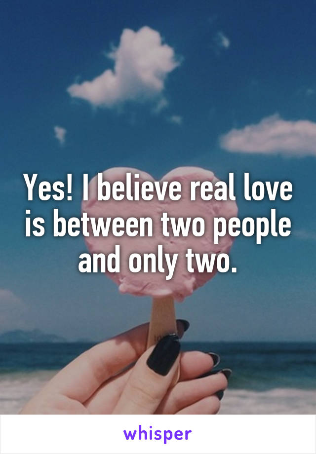 Yes! I believe real love is between two people and only two.