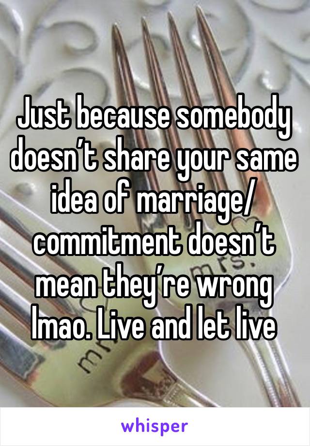 Just because somebody doesn’t share your same idea of marriage/commitment doesn’t mean they’re wrong lmao. Live and let live 