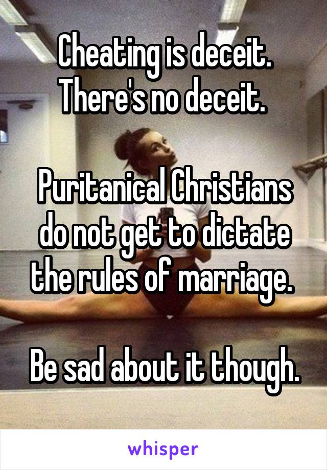 Cheating is deceit. There's no deceit. 

Puritanical Christians do not get to dictate the rules of marriage. 

Be sad about it though. 