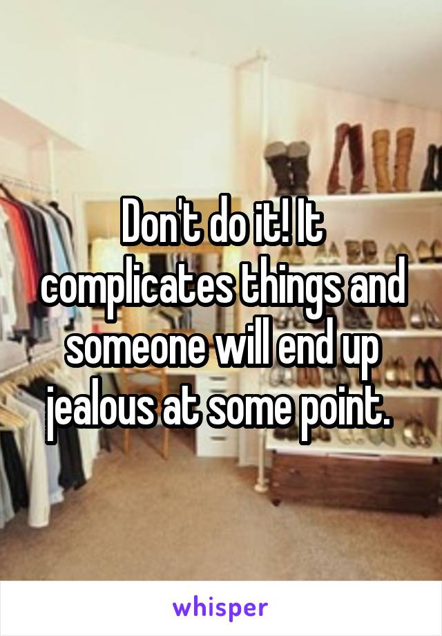 Don't do it! It complicates things and someone will end up jealous at some point. 