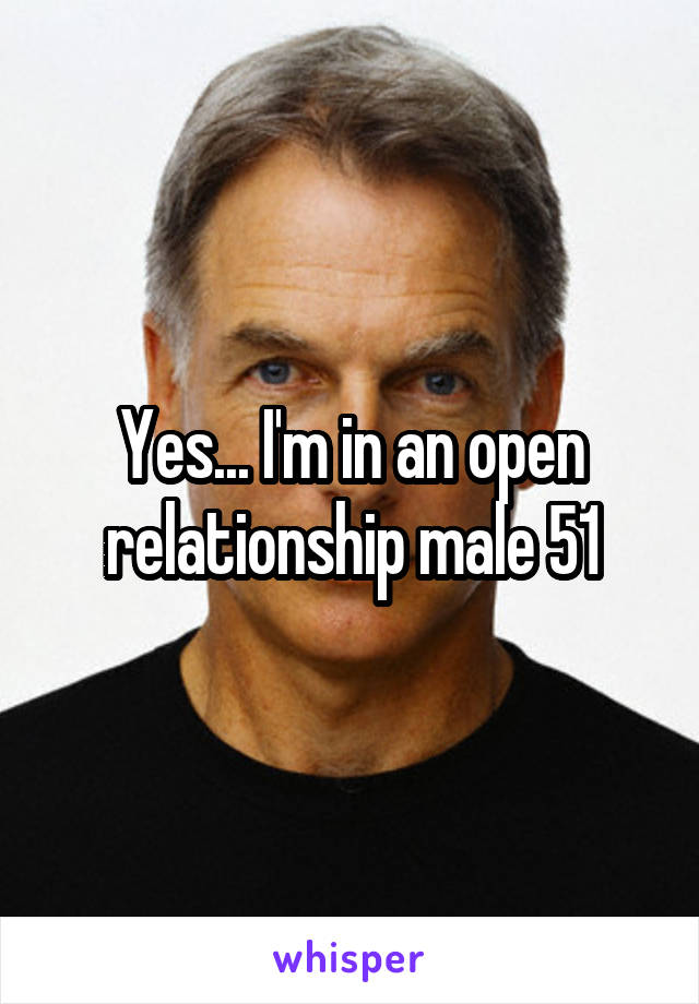 Yes... I'm in an open relationship male 51