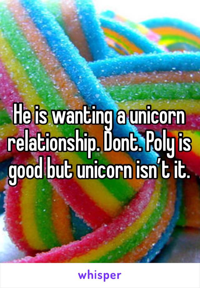 He is wanting a unicorn relationship. Dont. Poly is good but unicorn isn’t it. 