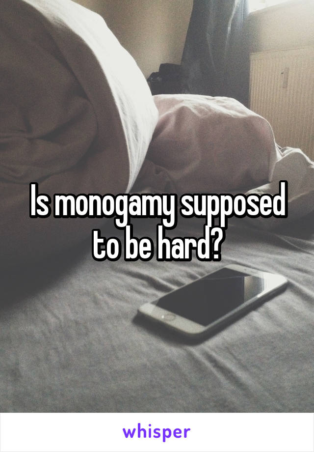 Is monogamy supposed to be hard?