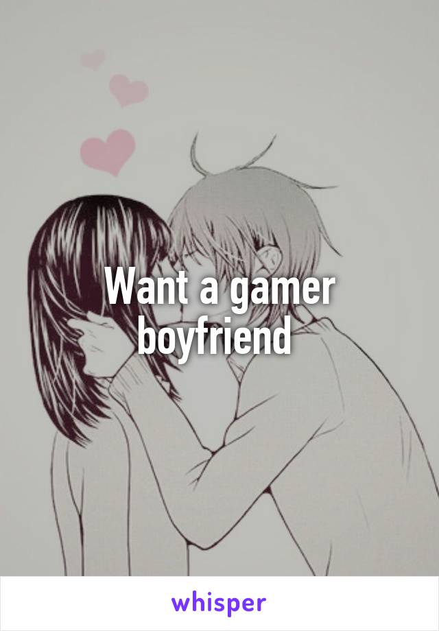 Want a gamer boyfriend 