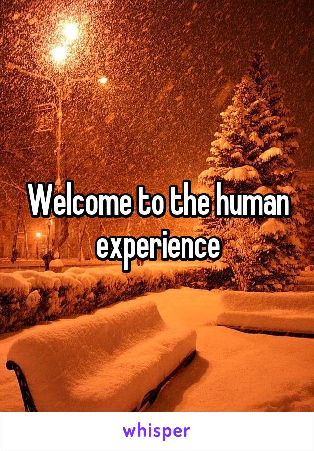 Welcome to the human experience