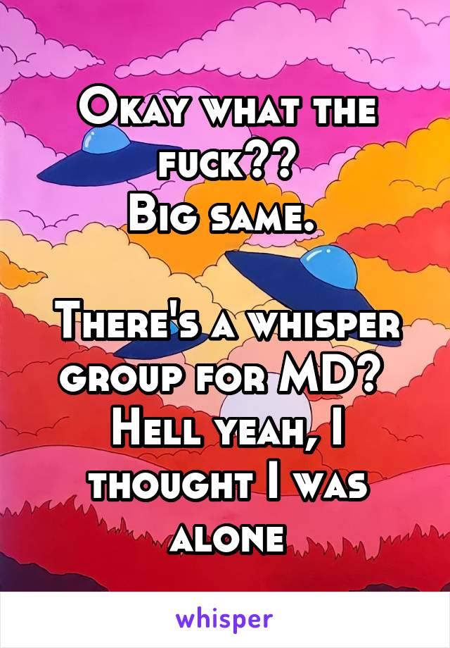 Okay what the fuck??
Big same. 

There's a whisper group for MD? 
Hell yeah, I thought I was alone