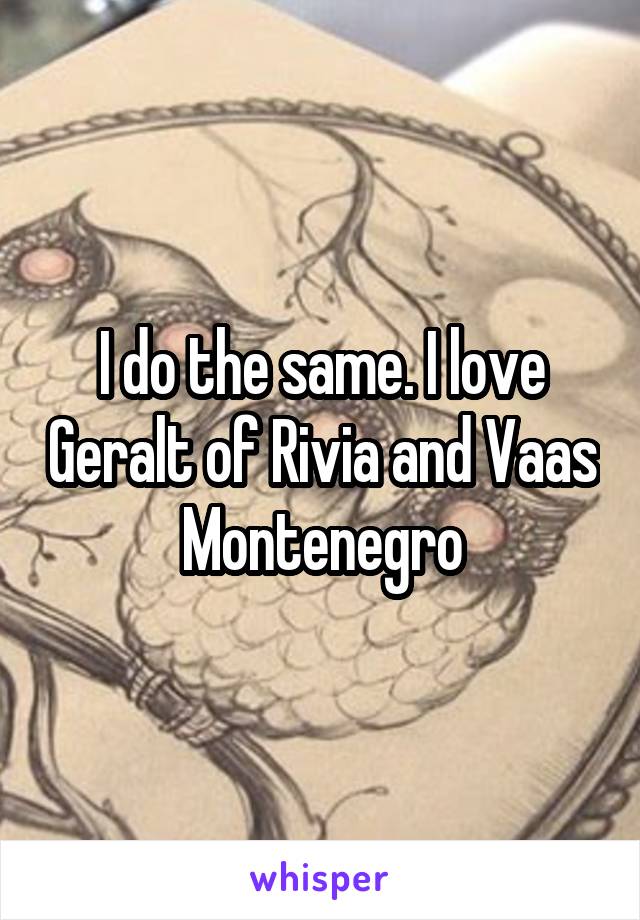 I do the same. I love Geralt of Rivia and Vaas Montenegro