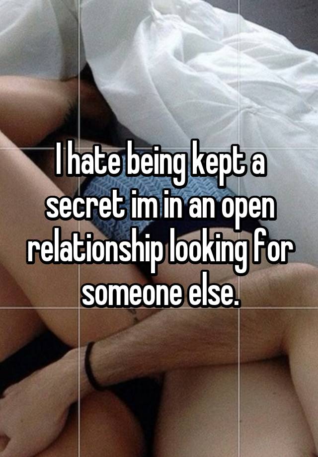 I hate being kept a secret im in an open relationship looking for someone else.