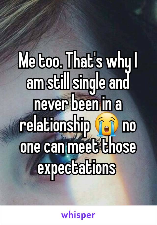 Me too. That's why I am still single and never been in a relationship 😭 no one can meet those expectations 