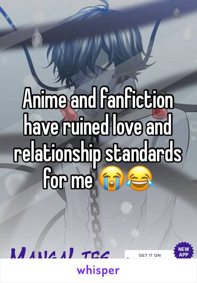 Anime and fanfiction have ruined love and relationship standards for me 😭😂