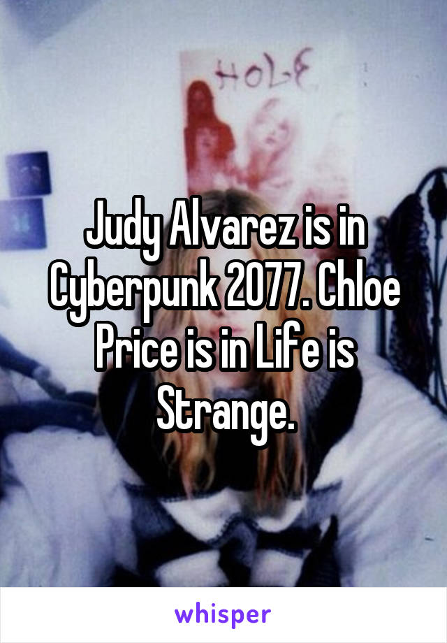 Judy Alvarez is in Cyberpunk 2077. Chloe Price is in Life is Strange.