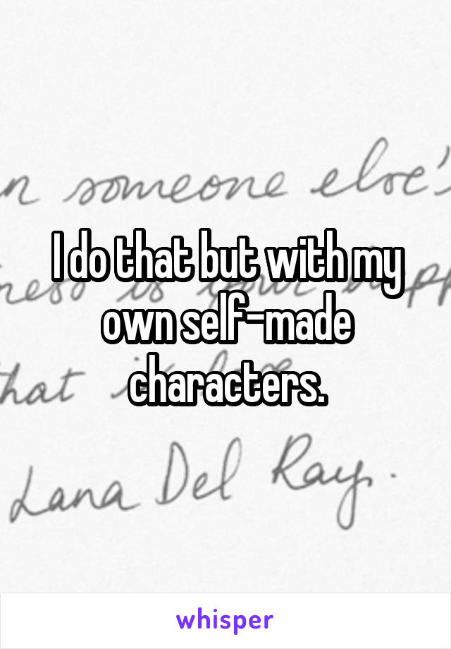 I do that but with my own self-made characters.