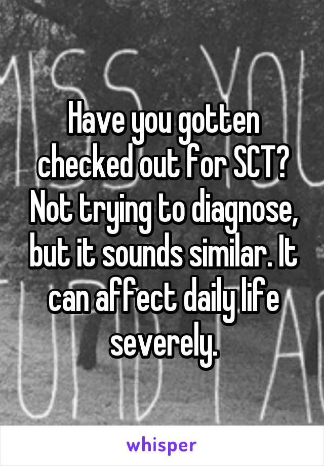 Have you gotten checked out for SCT? Not trying to diagnose, but it sounds similar. It can affect daily life severely.