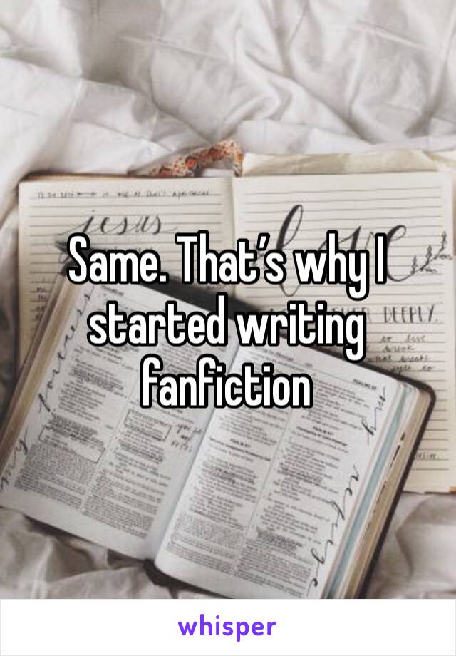 Same. That’s why I started writing fanfiction