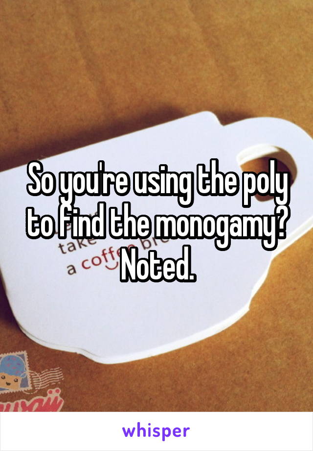 So you're using the poly to find the monogamy? Noted.