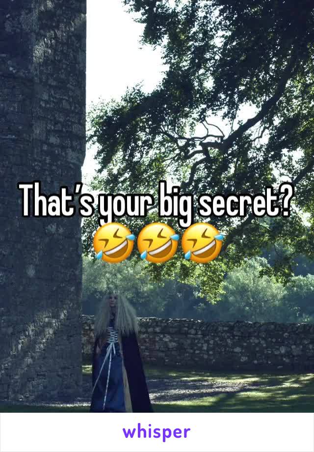 That’s your big secret? 🤣🤣🤣