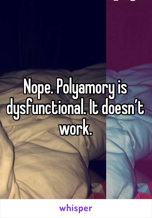 Nope. Polyamory is dysfunctional. It doesn’t work.