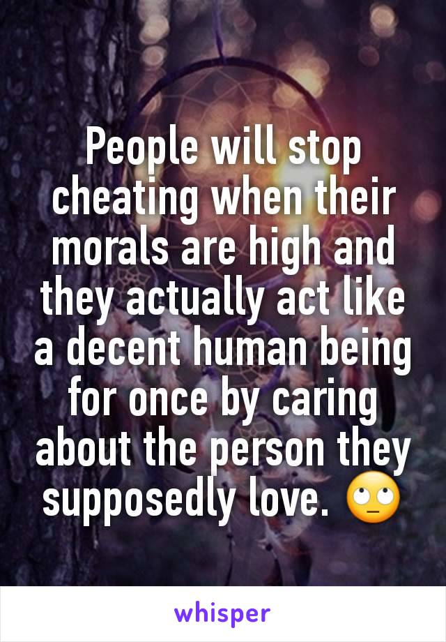 People will stop cheating when their morals are high and they actually act like a decent human being for once by caring about the person they supposedly love. 🙄