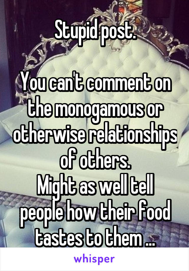 Stupid post.

You can't comment on the monogamous or otherwise relationships of others.
Might as well tell people how their food tastes to them ...