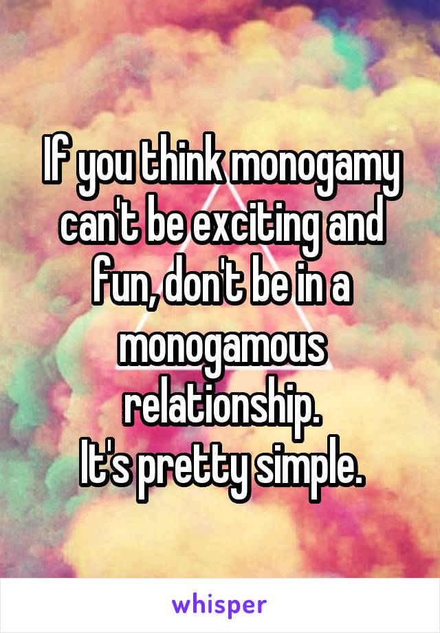 If you think monogamy can't be exciting and fun, don't be in a monogamous relationship.
It's pretty simple.