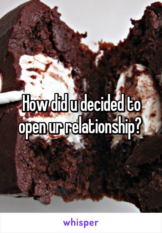 How did u decided to open ur relationship? 