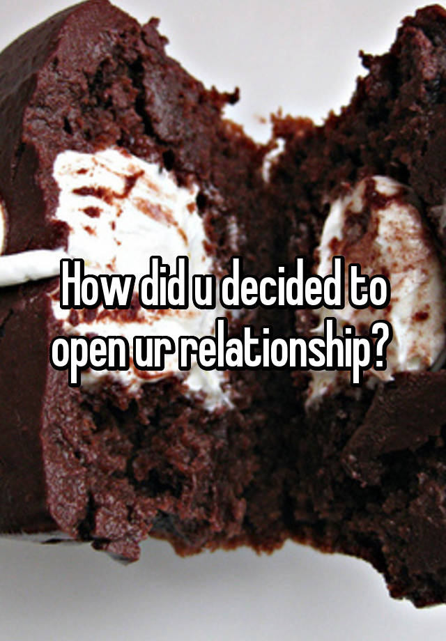 How did u decided to open ur relationship? 