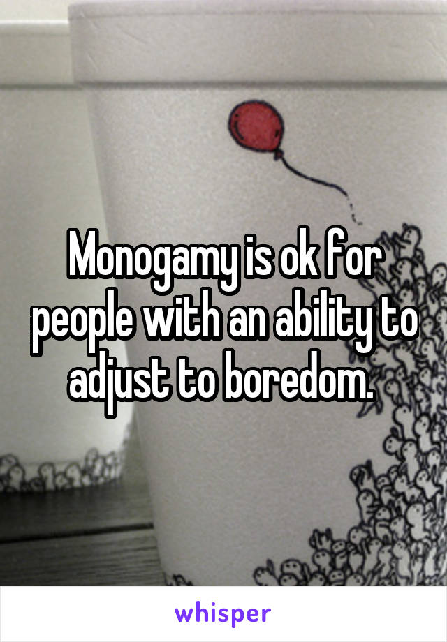 Monogamy is ok for people with an ability to adjust to boredom. 