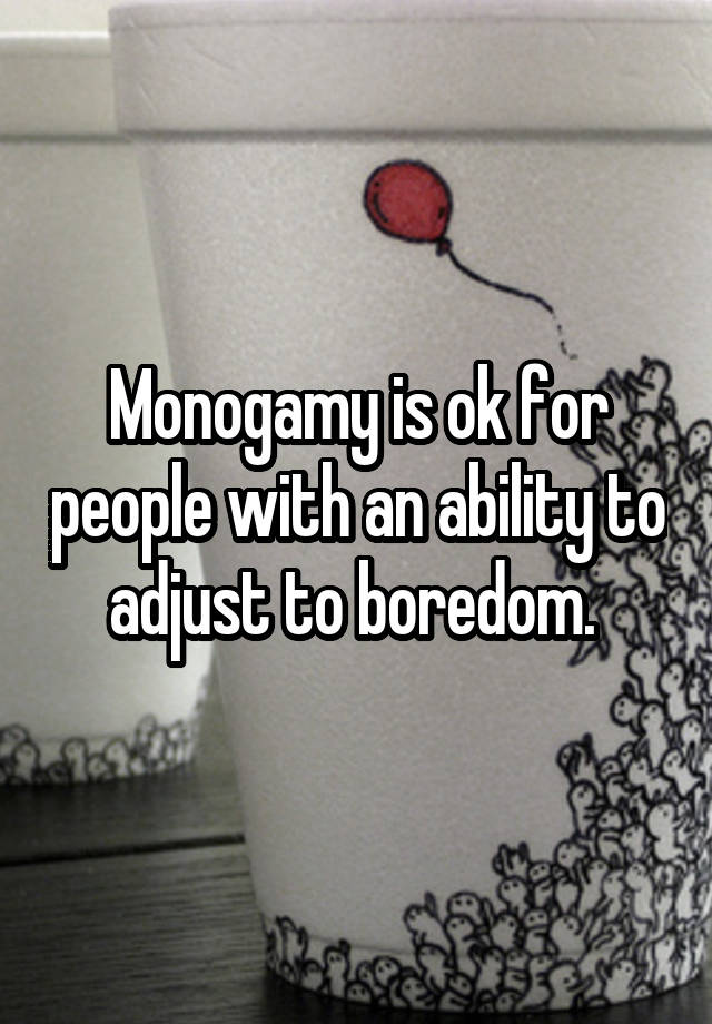 Monogamy is ok for people with an ability to adjust to boredom. 