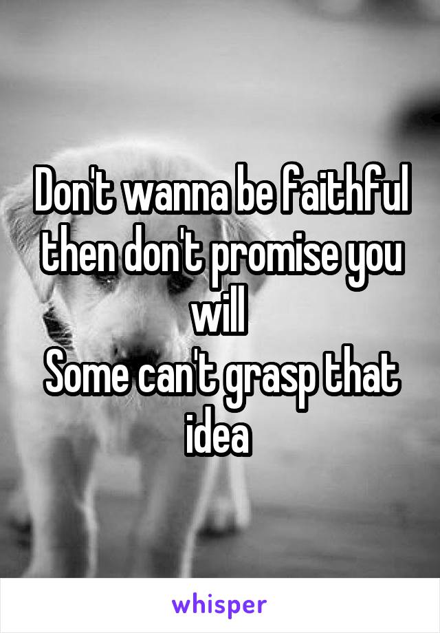 Don't wanna be faithful then don't promise you will 
Some can't grasp that idea 