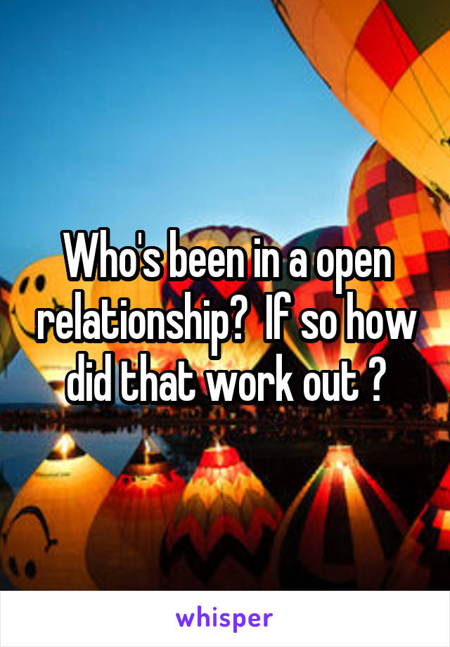 Who's been in a open relationship?  If so how did that work out ?