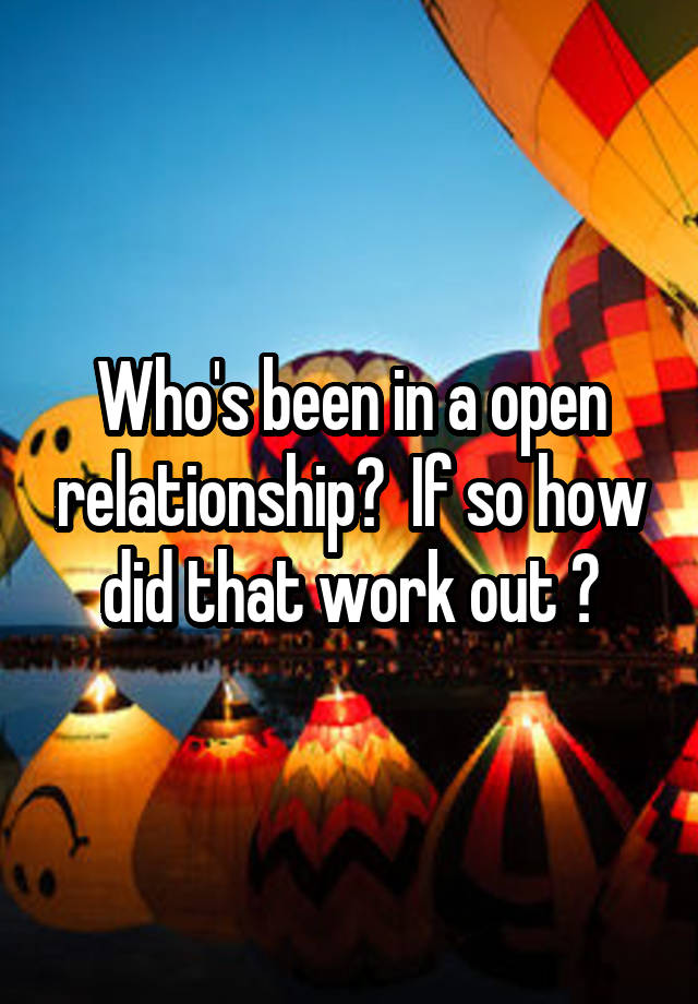 Who's been in a open relationship?  If so how did that work out ?