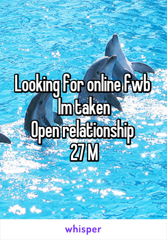 Looking for online fwb 
Im taken
Open relationship 
27 M