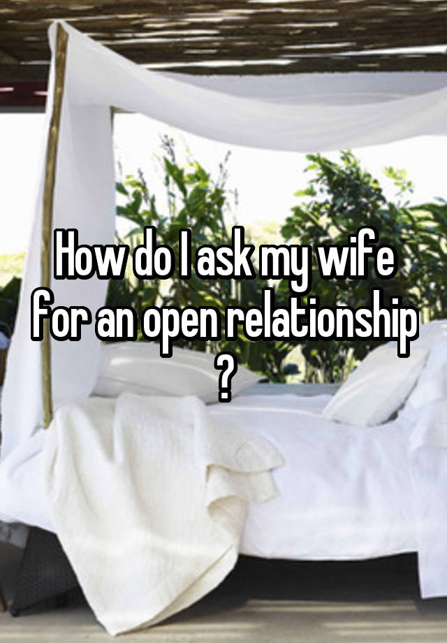 How do I ask my wife for an open relationship ?