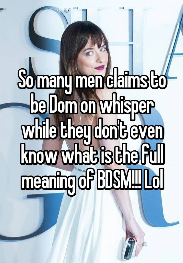 So many men claims to be Dom on whisper while they don't even know what is the full meaning of BDSM!!! Lol