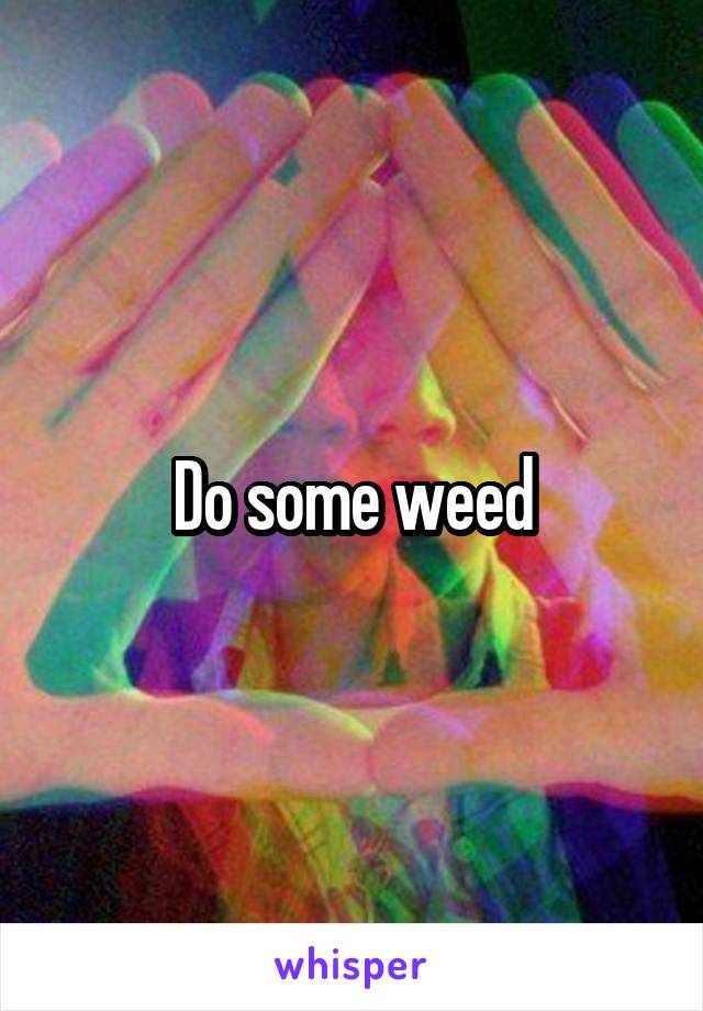 Do some weed