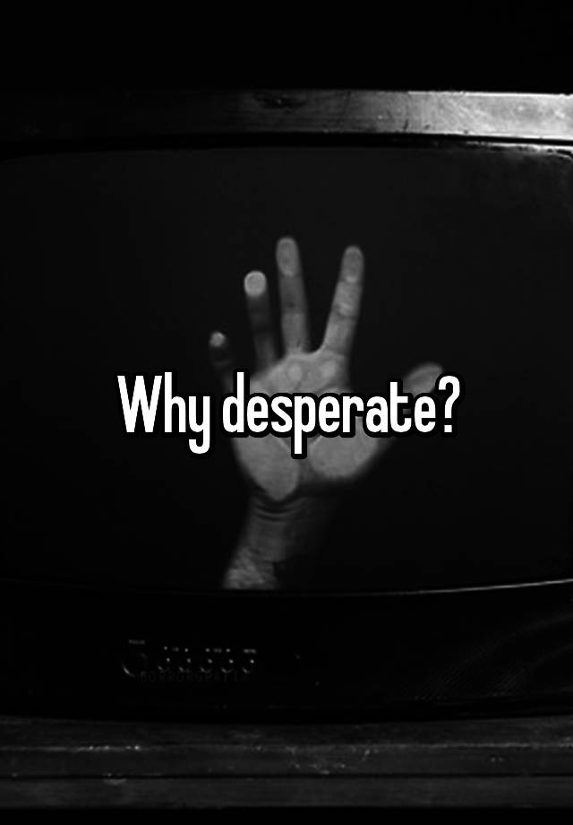 why-desperate