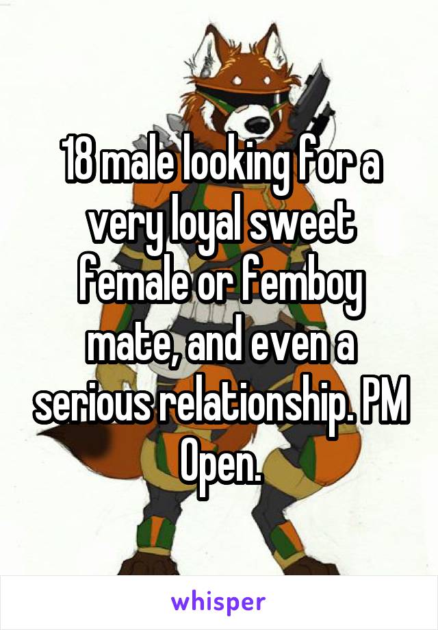 18 male looking for a very loyal sweet female or femboy mate, and even a serious relationship. PM Open.