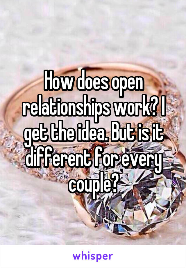 How does open relationships work? I get the idea. But is it different for every couple?