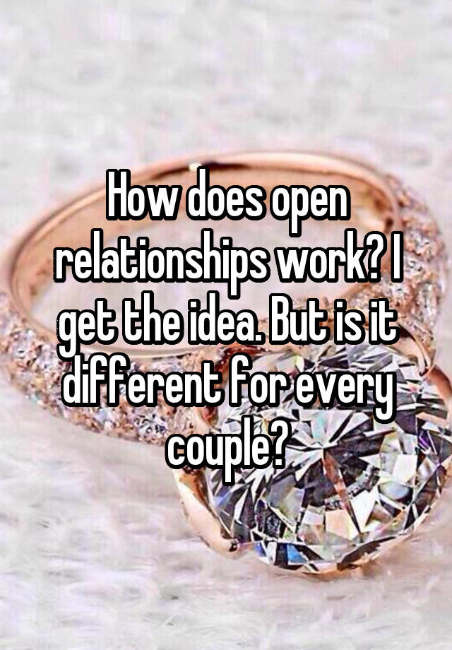 How does open relationships work? I get the idea. But is it different for every couple?